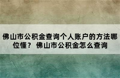 佛山市公积金查询个人账户的方法哪位懂？ 佛山市公积金怎么查询